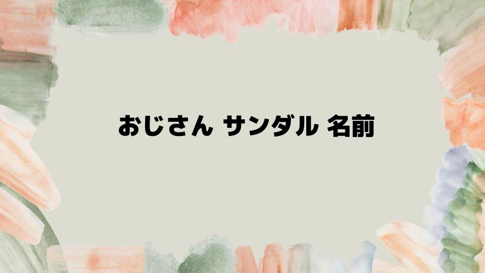 おじさんサンダル名前で選ぶおすすめスタイル